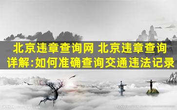 北京违章查询网 北京违章查询详解:如何准确查询交通违法记录